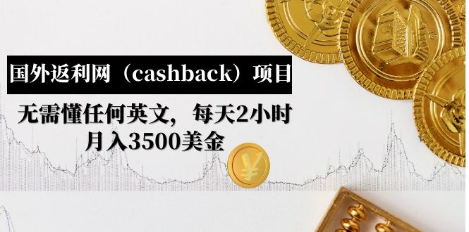 NO.0012期 国外返利网（cashback）项目：无需懂任何英文，每天2小时，月入3500美金