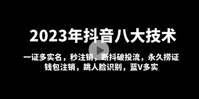 NO.0029期 2023年抖音八大技术，一证多实名 秒注销 断抖破投流 永久捞证 钱包注销 等!