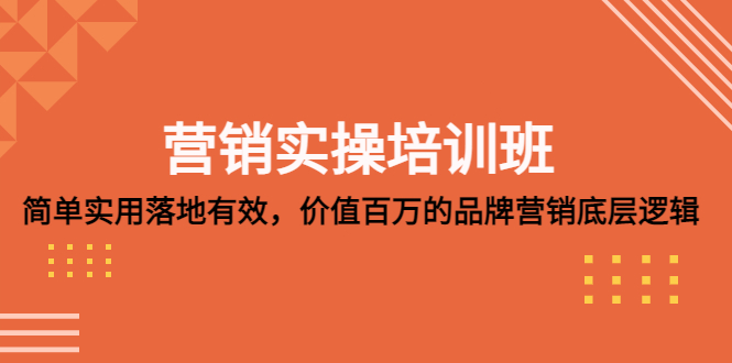 NO.00222期 营销实操培训班：简单实用-落地有效，价值百万的品牌营销底层逻辑