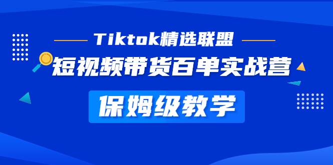 NO.00225期 Tiktok精选联盟·短视频带货百单实战营 保姆级教学 快速成为Tiktok带货达人