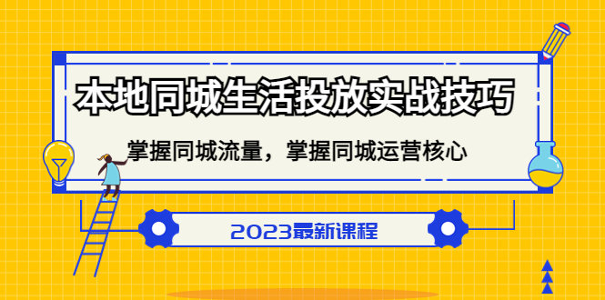 NO.00210期 本地同城生活投放实战技巧，掌握-同城流量，掌握-同城运营核心！