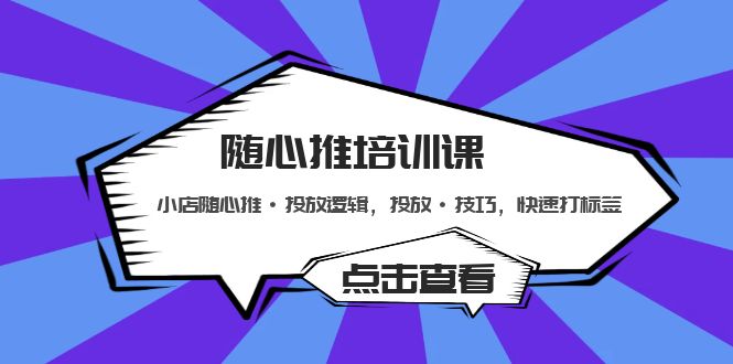 NO.00214期 随心推培训课：小店随心推·投放逻辑，投放·技巧，快速打标签 